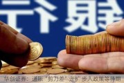 华创证券：通胀“剪刀差”走扩 步入政策等待期