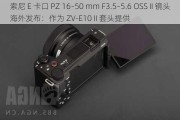 索尼 E 卡口 PZ 16–50 mm F3.5–5.6 OSS II 镜头海外发布：作为 ZV-E10 II 套头提供