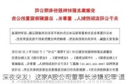 深夜突发！这家A股公司董事长涉嫌犯罪 遭立案调查、被实施留置！