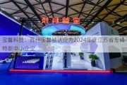 宝馨科技：苏州宝馨被认定为2024年度江苏省专精特新中小企业