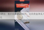 贵州茅台：批价回升至2380元，北向资金净买入8.61亿元