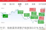 午评：指数震荡调整沪指微涨0.01% 有色、电力板块强势