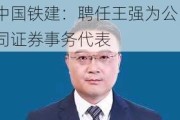 中国铁建：聘任王强为公司证券事务代表