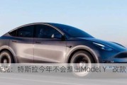 马斯克：特斯拉今年不会推出Model Y“改款”车型