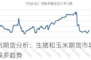 首创期货分析：生猪和玉米期货市场呈现偏多趋势