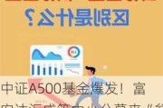 中证A500基金爆发！富安达汇成等中小公募来“参战”“陪跑”还是共同成长？