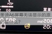 奥迪A6屏幕无法显示的原因是什么？