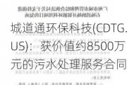 城道通环保科技(CDTG.US)：获价值约8500万元的污水处理服务合同