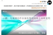 小鹏：与滴滴合作 B 端车型或明年上半年发布