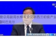 市场监管总局副局长柳军会见新西兰初级产业部副部长文斯・阿巴克尔