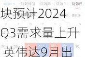 光模块：分析师称1.6T光模块预计2024Q3需求量上升 英伟达9月出货量增加将催化这一趋势