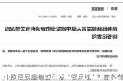 中欧贸易摩擦或引发“贸易战”？商务部回应：责任完全在欧方