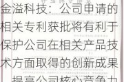 金溢科技：公司申请的相关专利获批将有利于保护公司在相关产品技术方面取得的创新成果，提高公司核心竞争力