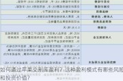 如何通过苹果交割库盈利？这种盈利模式有哪些风险和投资价值？