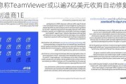 消息称TeamViewer或以逾7亿美元收购自动修复软件制造商1E