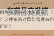 期货交易的对冲策略是什么？这种策略对风险管理有何帮助？