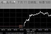 台积电、英伟达：7 月 11 日纳指、标普 500、道指均跌