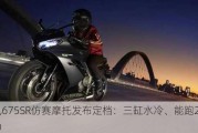 春风675SR仿赛摩托发布定档：三缸水冷、能跑219km/h