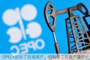 OPEC+延长了石油减产，但制定了恢复产量的计划