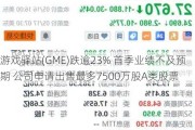 游戏驿站(GME)跌逾23% 首季业绩不及预期 公司申请出售最多7500万股A类股票