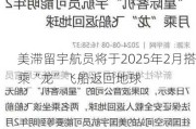 美滞留宇航员将于2025年2月搭乘“龙”飞船返回地球