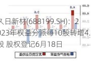 久日新材(688199.SH)：2023年权益分派每10股转增4.9股 股权登记6月18日