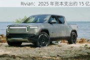 Rivian：2025 年资本支出约 15 亿美元