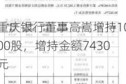 重庆银行董事高嵩增持1000股，增持金额7430元