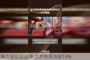 光伏概念股延续反弹 艾罗能源涨超10%