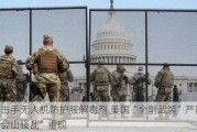 狙击手无人机防护服解毒剂 美国“全副武装”严防“国会山骚乱”重现