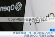 OpenAI最新估值突破万亿元