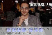 微软、苹果相继放弃OpenAI董事会席位，反垄断围剿下的“猫鼠”游戏正在上演