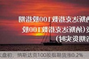 亚太盘初，纳斯达克100股指期货涨0.2%