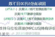 瑞穗证券维持马拉松原油(MPC.US)持有评级，下调目标价至201美元