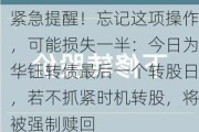 紧急提醒！忘记这项操作，可能损失一半：今日为华钰转债最后一个转股日，若不抓紧时机转股，将被强制赎回