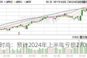 日播时尚：预计2024年上半年亏损2700万元