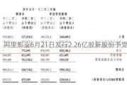 阿里影业6月21日发行2.26亿股新股份予受托人