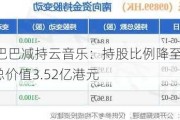 阿里巴巴减持云音乐：持股比例降至5.19%，总价值3.52亿港元