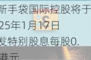 华新手袋国际控股将于2025年1月17日派发特别股息每股0.01港元