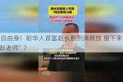 重获自由身！前华人首富赵长鹏刑满释放 接下来专心做“赵老师”？