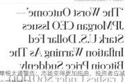 摩根大通警告：市场变得更加扭曲，投资者应减少风险敞口！