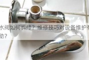 混水阀如何拆修？维修技巧对设备维护有何帮助？