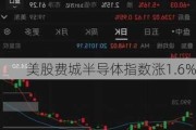 美股费城半导体指数涨1.6%