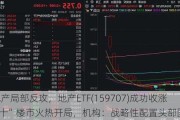 龙头地产局部反攻，地产ETF(159707)成功收涨！“银十”楼市火热开局，机构：战略性配置头部国央企！