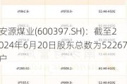 安源煤业(600397.SH)：截至2024年6月20日股东总数为52267户