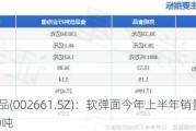 克明食品(002661.SZ)：软弹面今年上半年销量已经超过2500吨