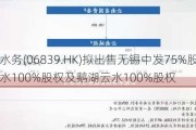 云南水务(06839.HK)拟出售无锡中发75%股权、无锡云水100%股权及鹅湖云水100%股权