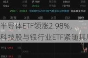 半导体ETF领涨2.98%，科技股与银行业ETF紧随其后