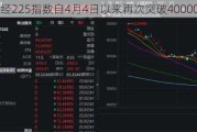 日经225指数自4月4日以来再次突破40000点