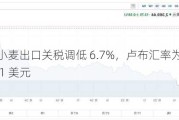 俄罗斯小麦出口关税调低 6.7%，卢布汇率为 90.44 卢布兑 1 美元